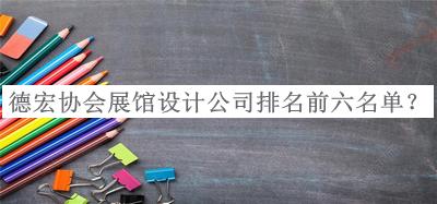 德宏協(xié)會展館設(shè)計(jì)公司排名前六名單