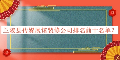 蘭陵縣傳媒展館裝修公司排名前十名單