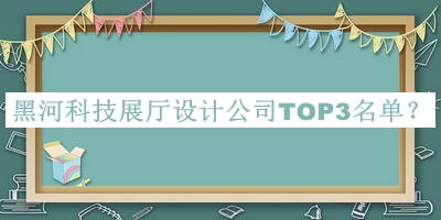 黑河科技展廳設(shè)計公司TOP3名單