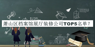 蕭山區(qū)檔案館展廳裝修公司TOP5名單
