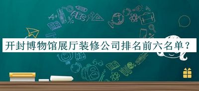 開(kāi)封博物館展廳裝修公司排名前六名單