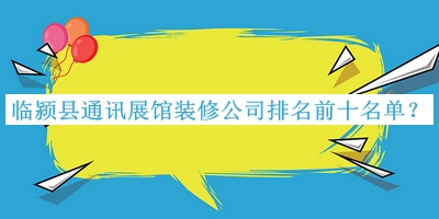 臨潁縣通訊展館裝修公司排名前十名單