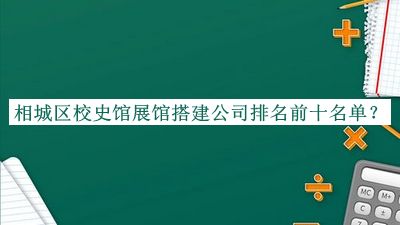 相城區(qū)校史館展館搭建公司排名前十名單