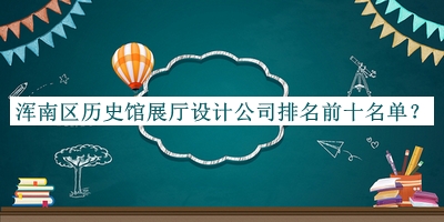 渾南區(qū)歷史館展廳設(shè)計(jì)公司排名前十名單