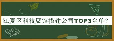 江夏區(qū)科技展館搭建公司TOP3名單