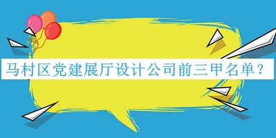 馬村區(qū)黨建展廳設(shè)計公司前三甲名單