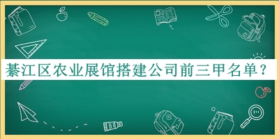 綦江區(qū)農(nóng)業(yè)展館搭建公司前三甲名單