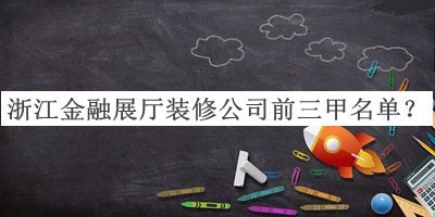 浙江金融展廳裝修公司前三甲名單