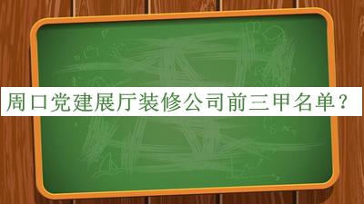 周口黨建展廳裝修公司前三甲名單