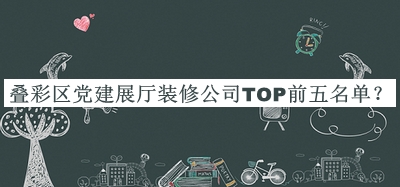 疊彩區(qū)黨建展廳裝修公司TOP前五名單