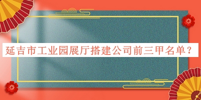延吉市工業(yè)園展廳搭建公司前三甲名單