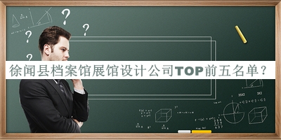 徐聞縣檔案館展館設計公司TOP前五名單