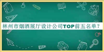 林州市煙酒展廳設(shè)計公司TOP前五名單