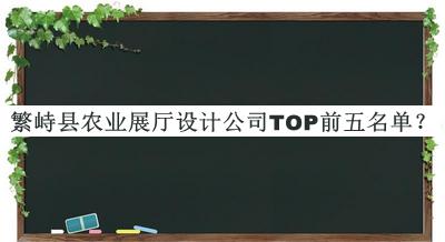 繁峙縣農(nóng)業(yè)展廳設(shè)計(jì)公司TOP前五名單