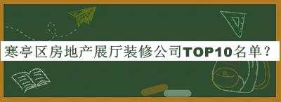 寒亭區(qū)房地產(chǎn)展廳裝修公司TOP10名單