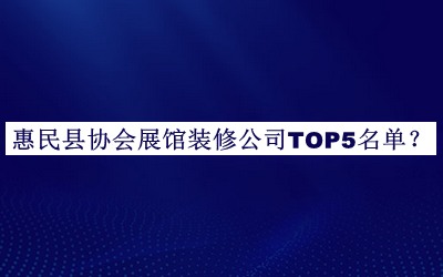 惠民縣協(xié)會(huì)展館裝修公司TOP5名單