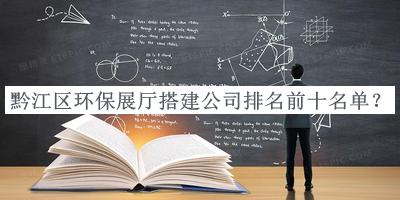 黔江區(qū)環(huán)保展廳搭建公司排名前十名單