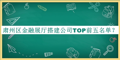 肅州區(qū)金融展廳搭建公司TOP前五名單
