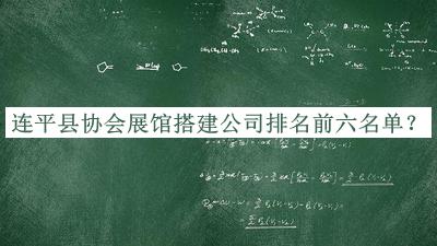 連平縣協(xié)會(huì)展館搭建公司排名前六名單