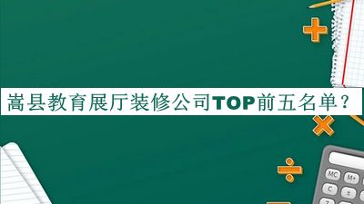 嵩縣教育展廳裝修公司TOP前五名單