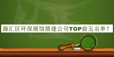 源匯區(qū)環(huán)保展館搭建公司TOP前五名單