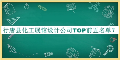 行唐縣化工展館設(shè)計(jì)公司TOP前五名單