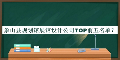 象山縣規(guī)劃館展館設(shè)計(jì)公司TOP前五名單
