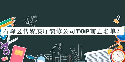 石峰區(qū)傳媒展廳裝修公司TOP前五名單
