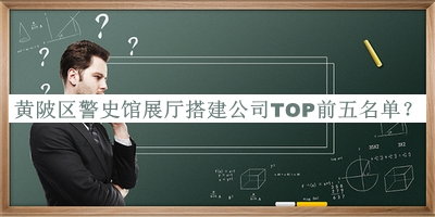 黃陂區(qū)警史館展廳搭建公司TOP前五名單