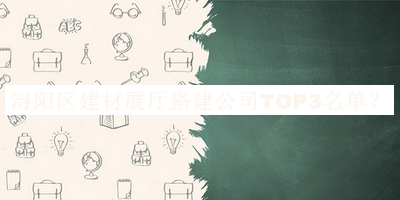 潯陽(yáng)區建材展廳搭建公司TOP3名單