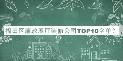 福田區(qū)廉政展廳裝修公司TOP10名單