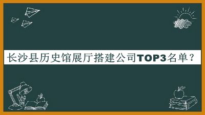 長沙縣歷史館展廳搭建公司TOP3名單