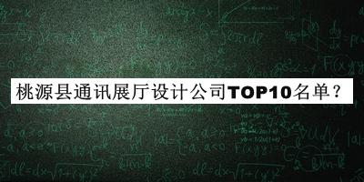 桃源縣通訊展廳設(shè)計公司TOP10名單
