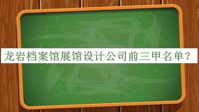 龍巖檔案館展館設(shè)計(jì)公司前三甲名單