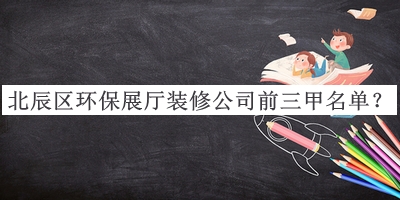 北辰區(qū)環(huán)保展廳裝修公司前三甲名單