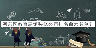 河?xùn)|區(qū)教育展館裝修公司排名前六名單