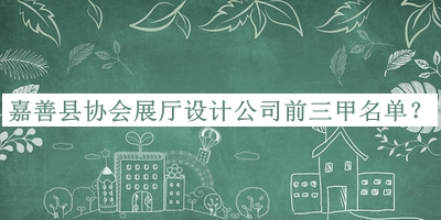 嘉善縣協(xié)會展廳設(shè)計公司前三甲名單