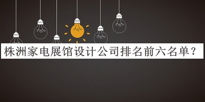 株洲家電展館設(shè)計公司排名前六名單