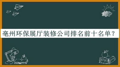 亳州環(huán)保展廳裝修公司排名前十名單