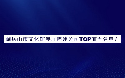 調(diào)兵山市文化館展廳搭建公司TOP前五名單