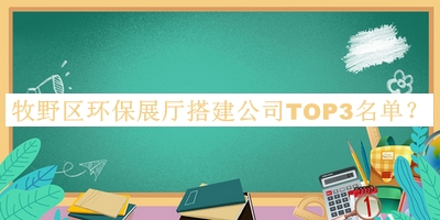牧野區(qū)環(huán)保展廳搭建公司TOP3名單