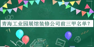 青海工業(yè)園展館裝修公司前三甲名單
