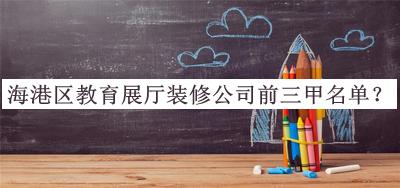 海港區(qū)教育展廳裝修公司前三甲名單