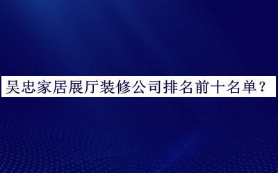 吳忠家居展廳裝修公司排名前十名單