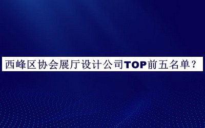 西峰區(qū)協(xié)會(huì)展廳設(shè)計(jì)公司TOP前五名單