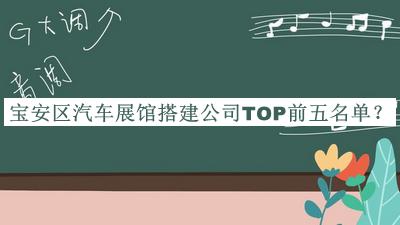 寶安區(qū)汽車展館搭建公司TOP前五名單