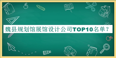 魏縣規(guī)劃館展館設計公司TOP10名單