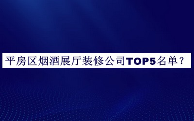 平房區(qū)煙酒展廳裝修公司TOP5名單