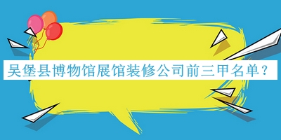 吳堡縣博物館展館裝修公司前三甲名單