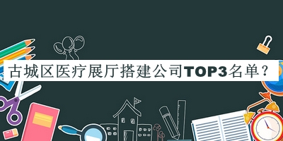 古城區(qū)醫(yī)療展廳搭建公司TOP3名單
